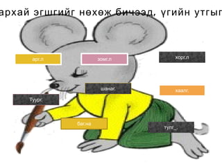 Арга – араг Тулга-тулаг Хоргодох-хоргодоно Сурга – сураг Хорго – хорог Торго – торог  Үгсийг ажиглаад ялгах эгшиг аль нь вэ? Бичээд зур 