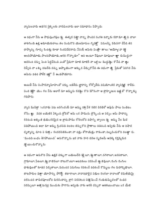 వయసలవర అడగన పశనలక నరదలవర ఇల సమధనం చపపర.
ర
ఆ వధంగ నన ఆ సధపంగవల వ ఈశవర పర ననన పందన సంగత వననర కద! మ త ద చల
జ
ఞ
లల
లల
జలగండ. ఉతత అమయకరల. తల వంచకన యజమనల గృహ పనలనన వరసగ చసద. తన
ల
ల
దసయనన గరచ కంచతత కడ కంచపడదకద. ననంట ఆమక పంచ ణల . “అయయ! న బ
ప
డ
డ
ర
అలసపయడ, సలసపయడ, ఆకల గననడ” అన అంట రపల మపల అ రమదగ
ల
ద
ల
ఆదరంచ ననన పంచ పదచసంద. ఎంత పమగ మట మటక న బ ల మదప కనద. న జ
గ
ట
గ
ద
ద ట
ట
ట
ర
దవవద. న ఒళళ నమరద. ననన ఆపయయంగ అకకన చరచకనద. ఈ వధంగ త పమత పరగన నన
లల ర
ఆమన వడచ పలక ఇం న ఉండపయన.
లట
అయత నన సంసరవయమహంల చకక బడలద. జననన కలపలద. వషయంతర వయసకత కలద.
ణ
ఞ
ణ
పంచ వప యం గల నన అలగ మ అమమన కనప కన మనంగ ఆ బహమణల ఇం ల కననళళ
ర
ట
షర
ట
ర
లడ
గడపన.

వయస మనం ! ఒకనడ ఏమ జరగందంట మ అమమ ర వళ కటక చకటల ఆవన పల పండటం
ద
త
ర
ర
కసం ఇ వదల బయటక వళళంద. తవల ఆమ ఒక పమన తకకంద. ఆ సరపం ఆమ పదనన
ర
ర
లల
కరచంద. అతయంత భయంకరమన ఆ తచపమ కరలలన వషగన జవలల వ అమమ నల మద
ల
ై
ర
ల
పడపయంద. అల మ అమమ కందపడ వలవల తననకన పణల వడచంద. అపడ నన ఆ వషద
ర
ర
దృశయనన చచ ఏ మ ం కలవరపడకండ, న చతతం శకయతతం కకండ, నబబరంచకన నలబ న .
త
డ
డ
ర
‘మంచద; బంధం

తగపయంద’ అనకననన. ఇక నక హర చరణ సమరణమ అవశయ కరతవయమన

న యంచకననన.
ర
ణ
ఆ వధంగ అనకన నన ఉతతర దకకగ బయలదర ప ల , ప ణల , నగరల, జనపదల,
ట
ట
లల
గమల, పటల, భ వటకల దటకంట; ఆటవకల నవసంచ చ డవల, రంగ రంగల
ట
ట
ర
లల
ధతవలత కడన పరవతల, మదంచన ఏనగల కదలంచ వదలంచ కమమల గల మహవృకల,
ై
బటసరల మ యసనన పగ తటకల, ననవధల న పకల కలకల రవలత రమణయమ
ర
ట
గ
ట
ై
వకసంచన తమరపలలన మకరందనన తగ పరవశంచ పర మంచ గండతమమదలత నండన
భ
ర
ర
సరససల అత మసత మందక సగన. అపడ నక ఆకల దపపక అతశయంచయ. ఒక యట
క
ర

 