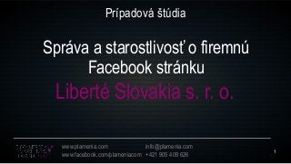 1
www.plamenia.com
www.facebook.com/plameniacom
info@plamenia.com
+421 905 409 626
Prípadová štúdia
Liberté Slovakia s. r. o.
Správa a starostlivosť o firemnú
Facebook stránku
 