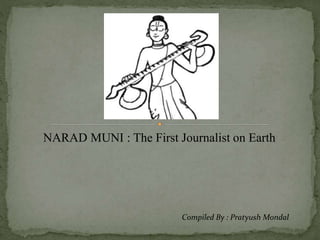 NARAD MUNI : The First Journalist on Earth
Compiled By : Pratyush Mondal
 