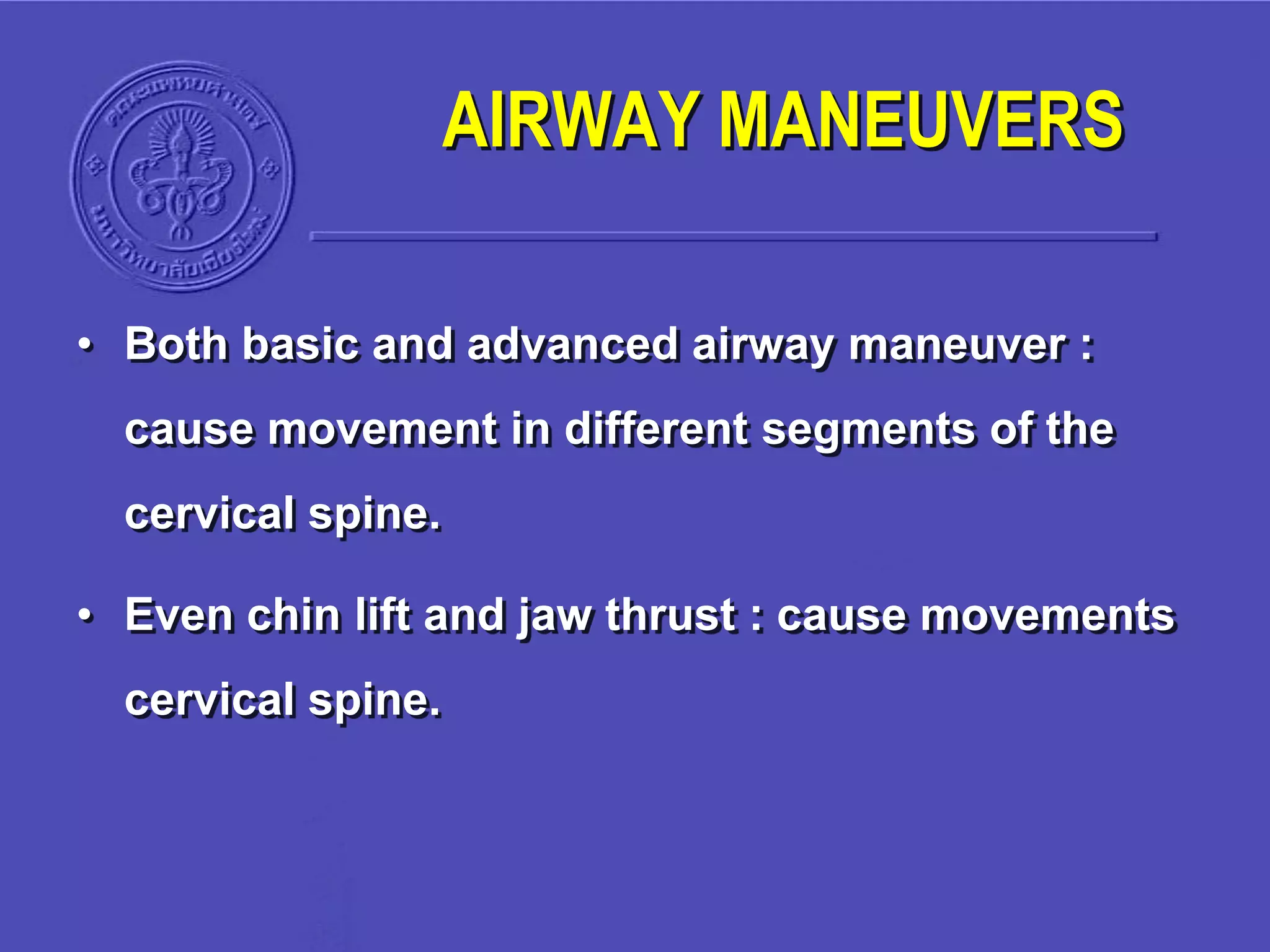 AIRWAY MANEUVERS
• Both basic and advanced airway maneuver :
cause movement in different segments of the
cervical spine.
• Even chin lift and jaw thrust : cause movements
cervical spine.
 