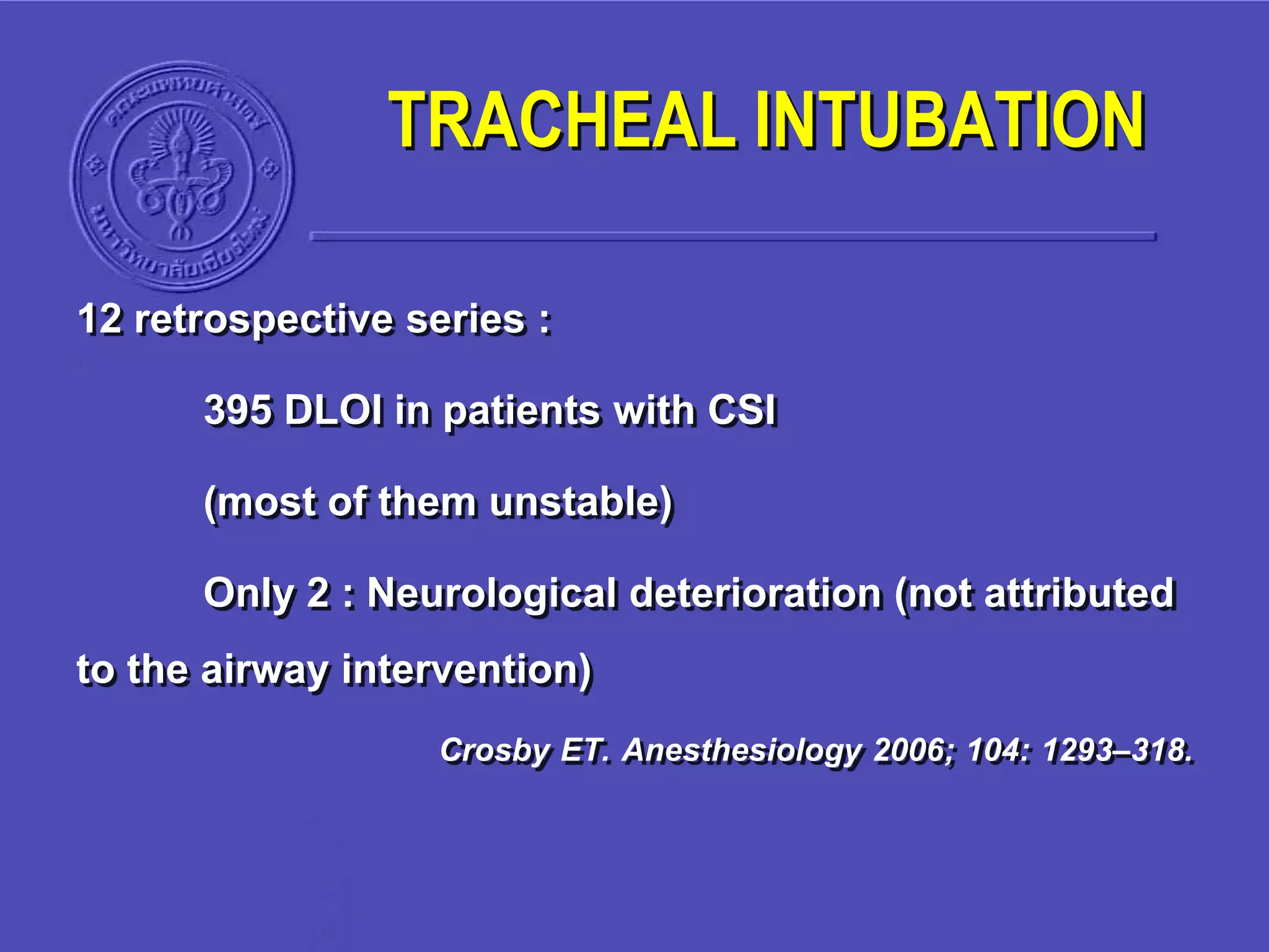 TRACHEAL INTUBATION
12 retrospective series :
395 DLOI in patients with CSI
(most of them unstable)
Only 2 : Neurological deterioration (not attributed
to the airway intervention)
Crosby ET. Anesthesiology 2006; 104: 1293–318.
 