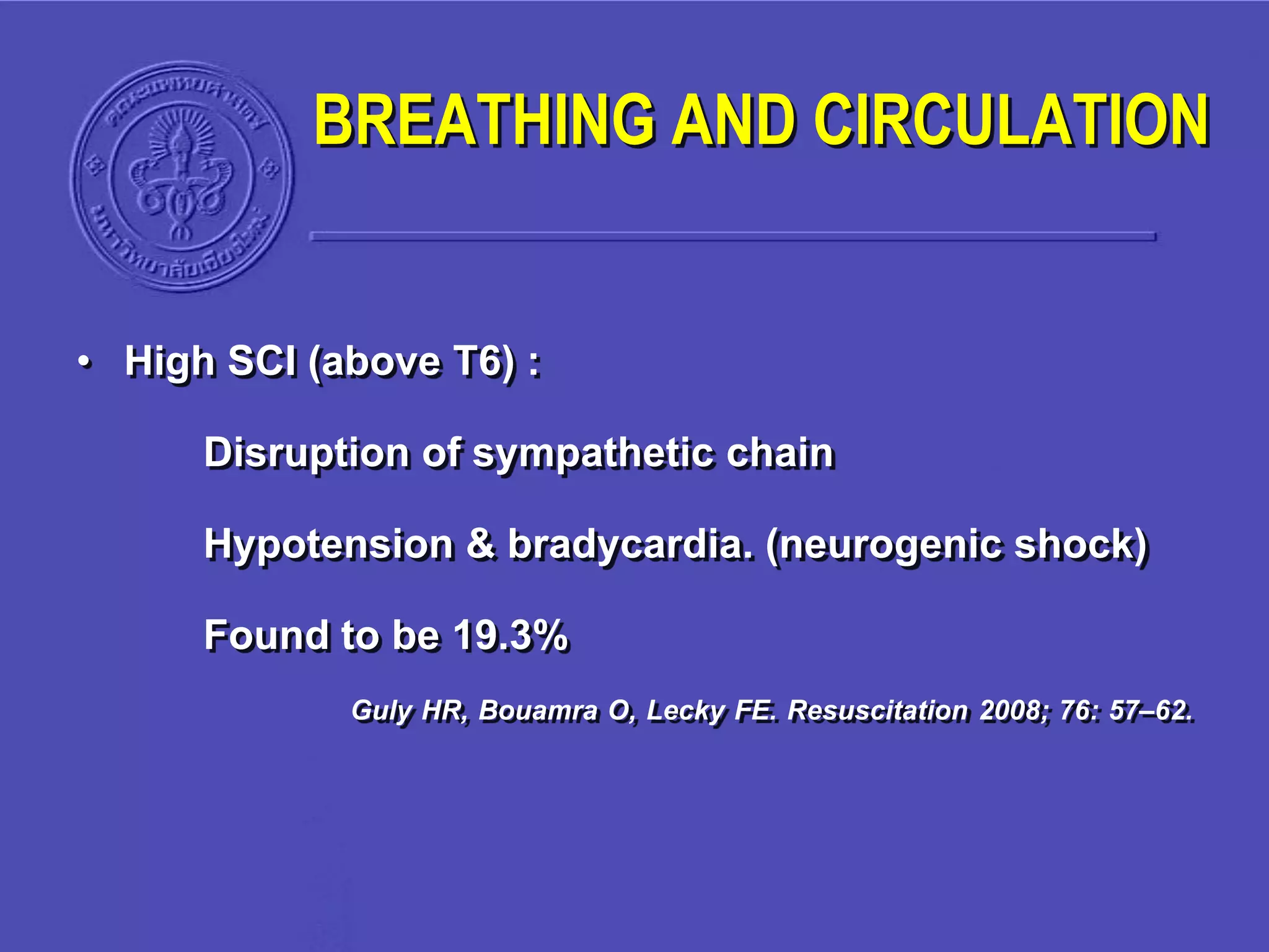 • High SCI (above T6) :
Disruption of sympathetic chain
Hypotension & bradycardia. (neurogenic shock)
Found to be 19.3%
Guly HR, Bouamra O, Lecky FE. Resuscitation 2008; 76: 57–62.
BREATHING AND CIRCULATION
 