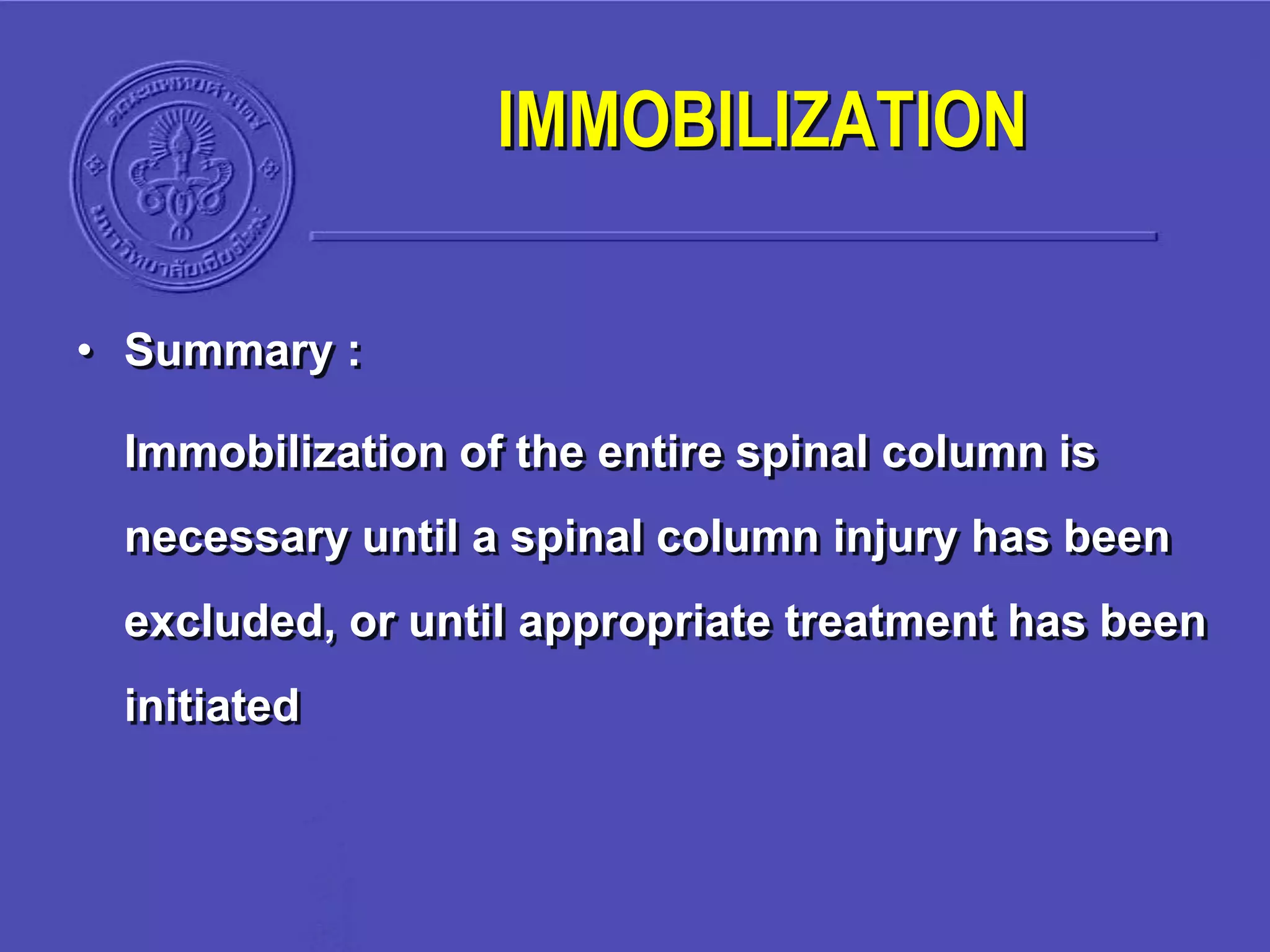 • Summary :
Immobilization of the entire spinal column is
necessary until a spinal column injury has been
excluded, or until appropriate treatment has been
initiated
IMMOBILIZATION
 