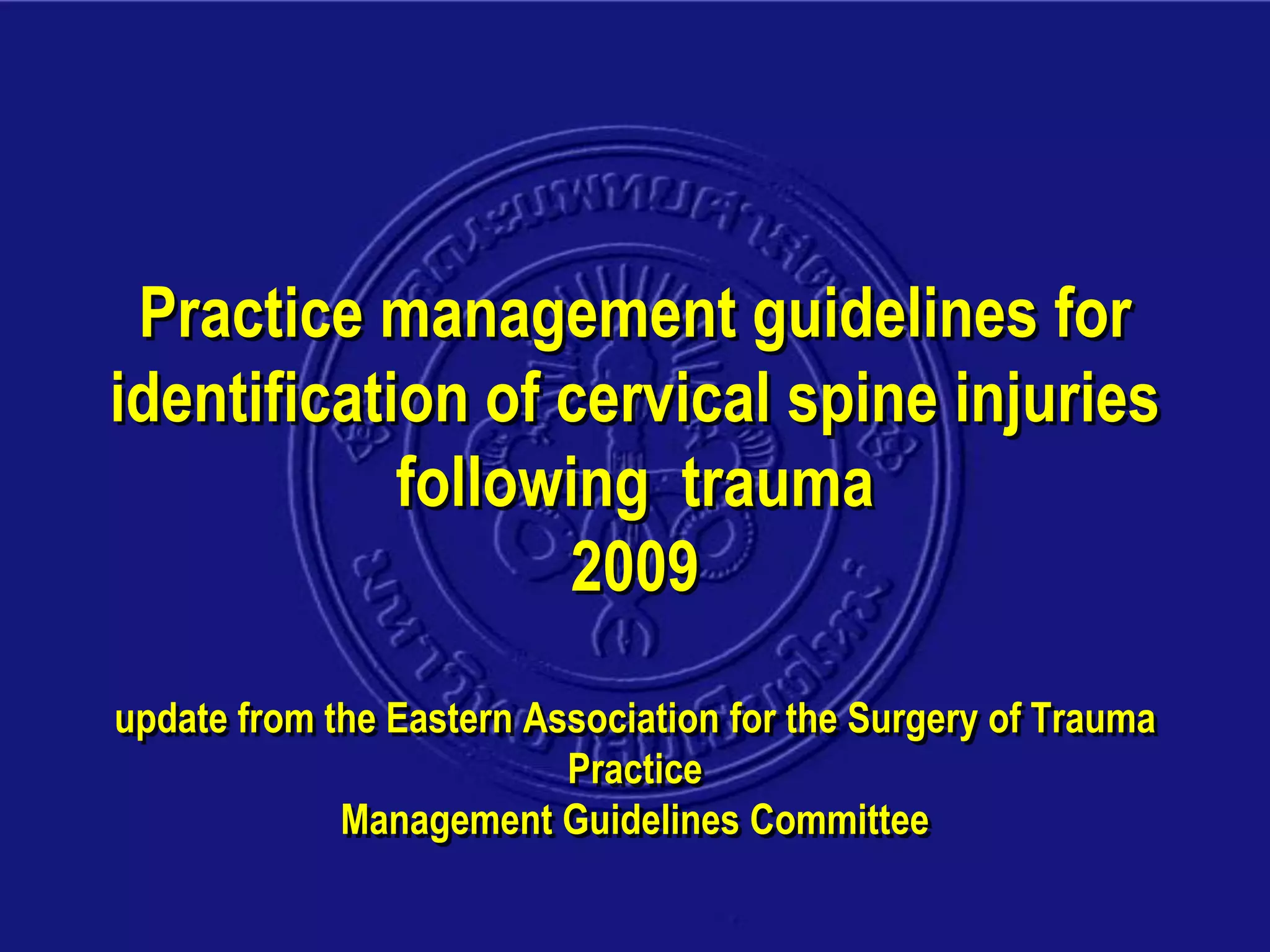Practice management guidelines for
identification of cervical spine injuries
following trauma
2009
update from the Eastern Association for the Surgery of Trauma
Practice
Management Guidelines Committee
 
