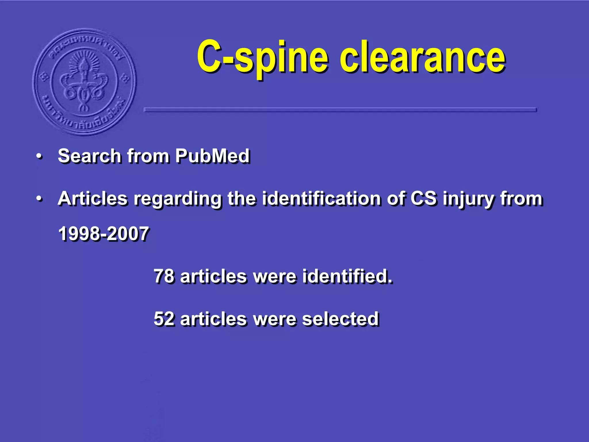 C-spine clearance
• Search from PubMed
• Articles regarding the identification of CS injury from
1998-2007
78 articles were identified.
52 articles were selected
 