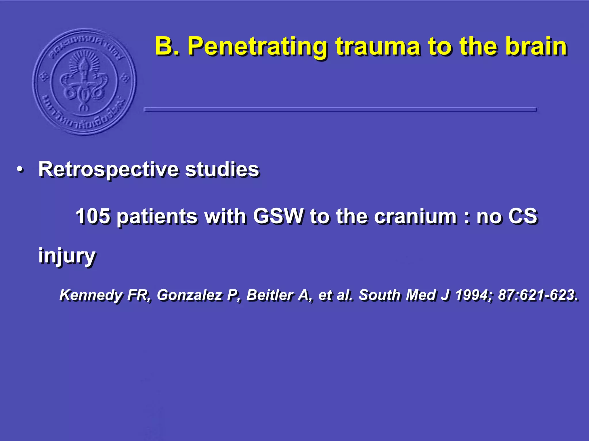 B. Penetrating trauma to the brain
• Retrospective studies
105 patients with GSW to the cranium : no CS
injury
Kennedy FR, Gonzalez P, Beitler A, et al. South Med J 1994; 87:621-623.
 