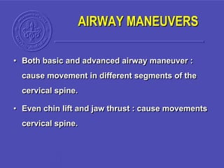 AIRWAY MANEUVERS
• Both basic and advanced airway maneuver :
cause movement in different segments of the
cervical spine.
• Even chin lift and jaw thrust : cause movements
cervical spine.
 