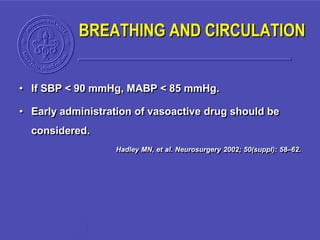 • If SBP < 90 mmHg, MABP < 85 mmHg.
• Early administration of vasoactive drug should be
considered.
Hadley MN, et al. Neurosurgery 2002; 50(suppl): 58–62.
BREATHING AND CIRCULATION
 