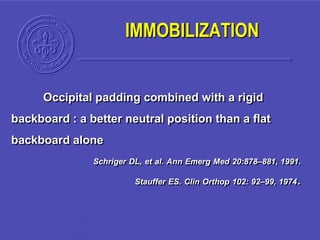 Occipital padding combined with a rigid
backboard : a better neutral position than a flat
backboard alone
Schriger DL, et al. Ann Emerg Med 20:878–881, 1991.
Stauffer ES. Clin Orthop 102: 92–99, 1974.
IMMOBILIZATION
 
