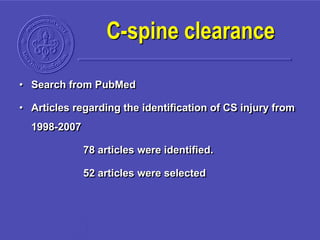 C-spine clearance
• Search from PubMed
• Articles regarding the identification of CS injury from
1998-2007
78 articles were identified.
52 articles were selected
 