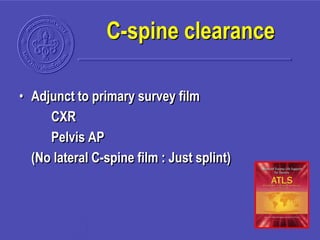• Adjunct to primary survey film
CXR
Pelvis AP
(No lateral C-spine film : Just splint)
C-spine clearance
 