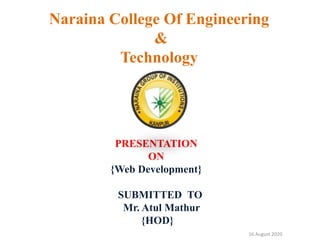 Naraina College Of Engineering
&
Technology
PRESENTATION
ON
{Web Development}
SUBMITTED TO
Mr. Atul Mathur
{HOD}
16 August 2020
 