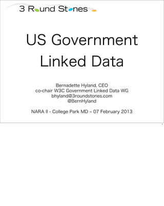 US Government
   Linked Data
          Bernadette Hyland, CEO
 co-chair W3C Government Linked Data WG
        bhyland@3roundstones.com
               @BernHyland

NARA II - College Park MD   07 February 2013

                                               1
 
