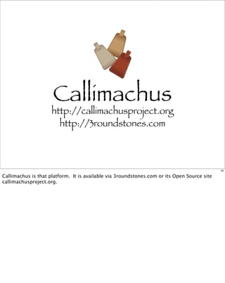 Callimachus
                     http://callimachusproject.org
                       http://3roundstones.com



                                                                                             19

Callimachus is that platform. It is available via 3roundstones.com or its Open Source site
callimachusproject.org.
 