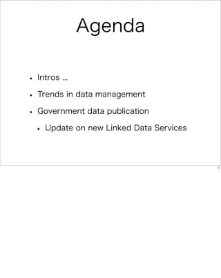 Agenda

• Intros ...
• Trends in data management
• Government data publication
 • Update on new Linked Data Services

                                        2
 
