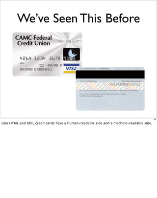 We’ve Seen This Before




                                                                                          28

Like HTML and RDF, credit cards have a human-readable side and a machine-readable side.
 