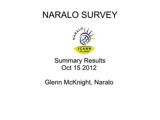 NARALO SURVEY




   Summary Results
     Oct 15 2012

Glenn McKnight, Naralo
 
