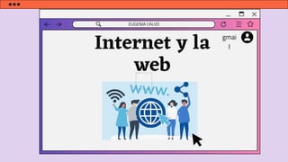 Internet y la
web
EUGENIA CALVO
gmai
l
 