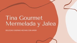 Tina Gourmet
Mermelada y Jalea
DELICIAS CASERAS HECHAS CON AMOR
 