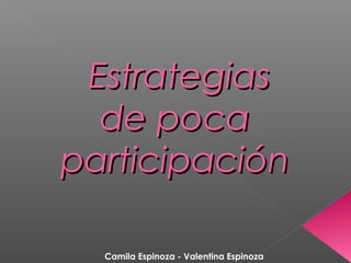 EstrategiasEstrategias
de pocade poca
participaciónparticipación
Camila Espinoza - Valentina Espinoza
 