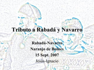 Tributo a Rabadá y Navarro Rabadá-Navarro Naranjo de Bulnes 15 Sept. 2007 Jesús-Ignacio 