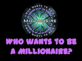 Who wants to be
a Millionaire?
 