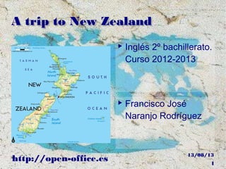 13/08/13
http://open-office.es 1
A trip to New ZealandA trip to New Zealand
▶ Inglés 2º bachillerato.
Curso 2012-2013
▶ Francisco José
Naranjo Rodríguez
 