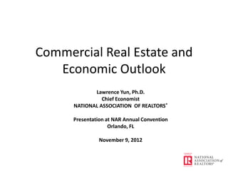 Commercial Real Estate and
   Economic Outlook
             Lawrence Yun, Ph.D.
                Chief Economist
      NATIONAL ASSOCIATION OF REALTORS®

      Presentation at NAR Annual Convention
                    Orlando, FL

                November 9, 2012
 