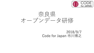 奈良県
オープンデータ研修
2018/9/7
Code for Japan 市川博之
 
