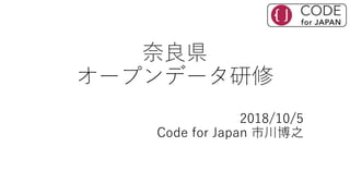 奈良県
オープンデータ研修
2018/10/5
Code for Japan 市川博之
 