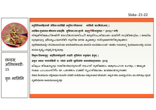 तु त रयम हत नी से वता नार संह तनु रव प रशा ता मा लनी साऽ भतोऽलम ् |
तद खल-गु मा य- ीध पा लस भः सु नयम-नय-कृ यैः स गुणै न ययु ताः * ||२१|| (* गणै)
തുതിരിയമഹിത നീ േസവിതാനാരസിംഹീ തനുരിവപരിശാംതാ മാലിനീ സാഽഭിേതാഽലം । തദഖില
ഗുരുമാ ഗ ശീധരൂപാലസ ഭിഃ സുനിയ മനയ കൃൈത ഃ സ ഗുൈണർനിത യു ാഃ
ಸು ಹಮ ತ ೕ ೇ ಾ ಾರ ಂ ೕ ತನು ವಪ ಾಂ ಾ ಾ ೕ ಾಽ ೋಽಲ । ತದ ಲ ಗುರು ಾಗ ೕಧರೂ ಾಲಸ ಃ ಸು ಯ
ಮನಯ ಕೃ ೆ ೖಃ ಸದು ೈ ತ ಯು ಾಃ
लक
ु च- तलकसूनुः स धताथानुसार नरह र नु तमेतां श ुसंहार हेतुम ् |
अकृ त सकल पाप वं सनीं यः पठे ां ज त नृह रलोक
ं कामलोभा यस तः ||२२||
ലികുച തിലകസൂനുഃ സ ിതാർഥാനുസാരീ നരഹരി നുതിേമതാം ശ തുസംഹാര േഹതും । അകൃത
സകല പാപധ ംസിനീം യഃ പേഠ ാം വജതി നൃഹരിേലാകം കാമേലാഭാദ സ ഃ
ಕುಚ ಲಕಸೂನುಃ ಸ ಾ ಾ ನು ಾ ೕ ನರಹ ನು ೕ ಾಂ ಶತುಸಂ ಾರ ೇತು । ಅಕೃತ ಸಕಲ ಾಪಧಂ ೕಂ ಯಃ ಪ ೇ ಾಂ ವಜ
ನೃಹ ೋಕಂ ಾಮ ೋ ಾದ ಸಕಃ
छ दस ्
अ तश वर -
15
वृ ः मा ल न
Sloka -21-22
 