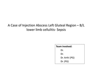 A Case of Injection Abscess Left Gluteal Region – B/L
lower limb cellulitis- Sepsis
Team involved:
Dr.
Dr.
Dr. Arthi (PG)
Dr. (PG)
 