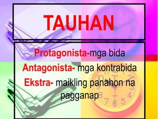 TAUHAN
Protagonista-mga bida
Antagonista- mga kontrabida
Ekstra- maikling panahon na
pagganap
 