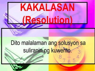 KAKALASAN
(Resolution)
Dito malalaman ang solusyon sa
suliranin ng kuwento.
 