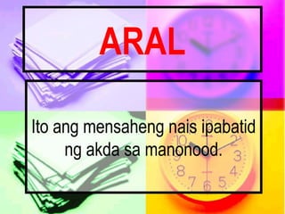 ARAL
Ito ang mensaheng nais ipabatid
ng akda sa manonood.
 