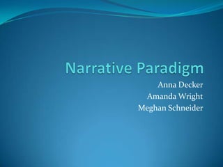 Narrative Paradigm,[object Object],Anna Decker,[object Object],Amanda Wright,[object Object],Meghan Schneider,[object Object]