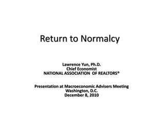 Return to Normalcy Lawrence Yun, Ph.D. Chief Economist NATIONAL ASSOCIATION  OF REALTORS® Presentation at Macroeconomic Advisers Meeting  Washington, D.C. December 8, 2010 