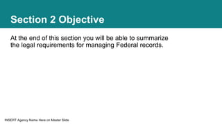INSERT Agency Name Here on Master Slide
Section 2 Objective
At the end of this section you will be able to summarize
the l...