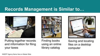 INSERT Agency Name Here on Master Slide
Records Management is Similar to…
Finding books
using an online
library catalog
Pu...