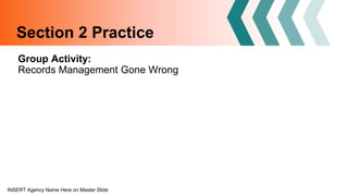 INSERT Agency Name Here on Master Slide
Group Activity:
Records Management Gone Wrong
Section 2 Practice
 