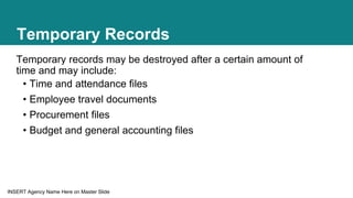 INSERT Agency Name Here on Master Slide
Temporary Records
Temporary records may be destroyed after a certain amount of
tim...