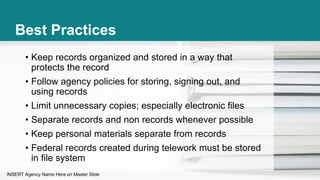 INSERT Agency Name Here on Master Slide
Best Practices
• Keep records organized and stored in a way that
protects the reco...