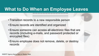 INSERT Agency Name Here on Master Slide
What to Do When an Employee Leaves
• Transition records to a new responsible perso...