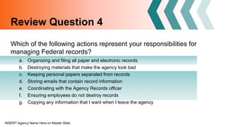 INSERT Agency Name Here on Master Slide
Review Question 4
Which of the following actions represent your responsibilities f...