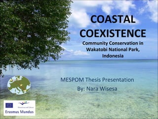 COASTAL
      COEXISTENCE
       Community Conservation in
        Wakatobi National Park,
              Indonesia



MESPOM Thesis Presentation
     By: Nara Wisesa
 