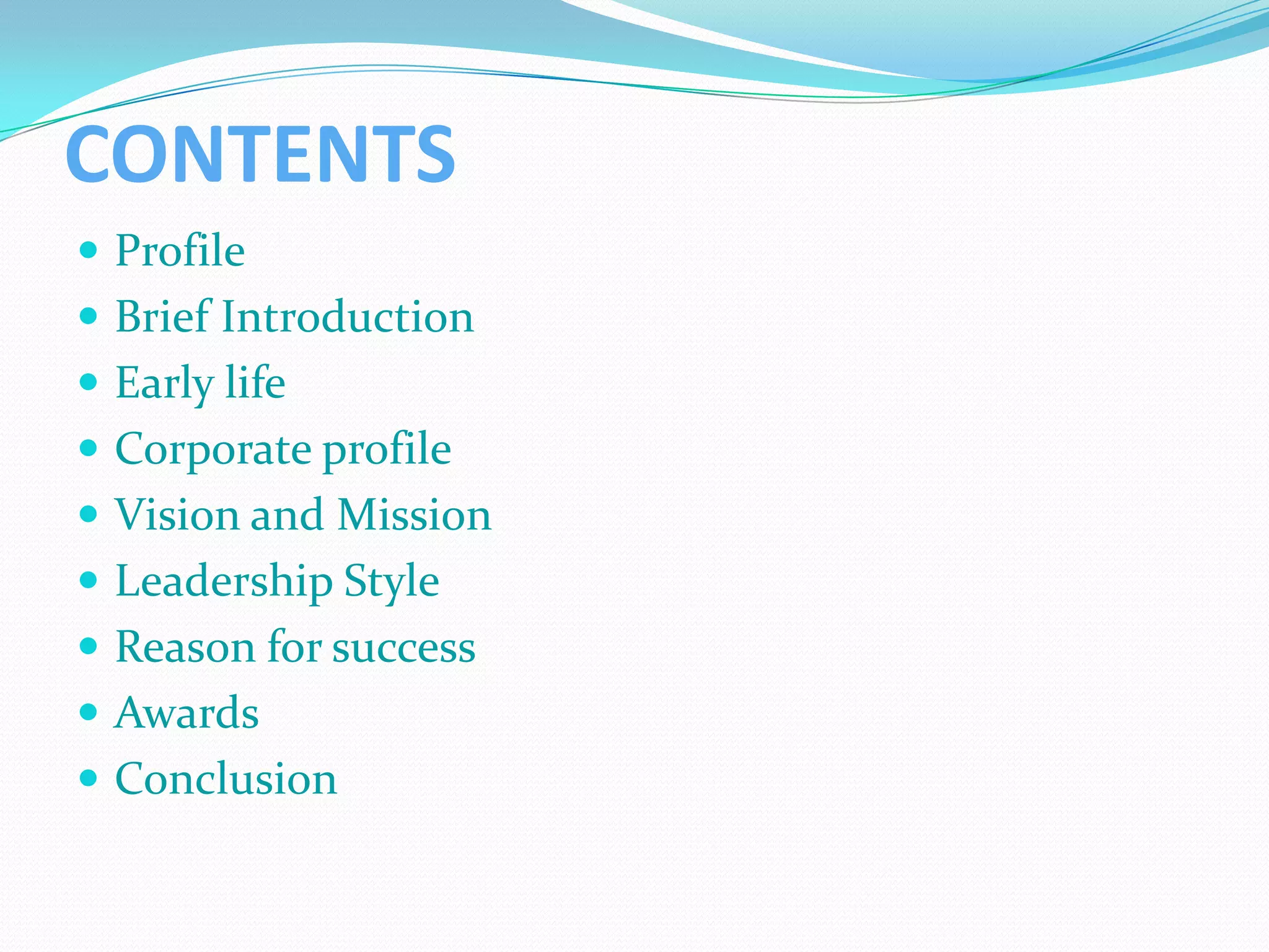 CONTENTS
 Profile
 Brief Introduction
 Early life
 Corporate profile
 Vision and Mission
 Leadership Style
 Reason for success
 Awards
 Conclusion
 