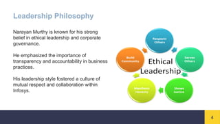 4
Leadership Philosophy
Narayan Murthy is known for his strong
belief in ethical leadership and corporate
governance.
He emphasized the importance of
transparency and accountability in business
practices.
His leadership style fostered a culture of
mutual respect and collaboration within
Infosys.
 