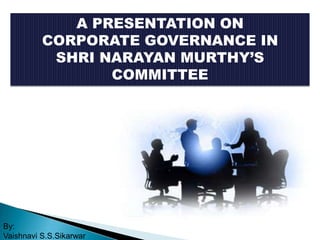 A PRESENTATION ON
CORPORATE GOVERNANCE IN
SHRI NARAYAN MURTHY’S
COMMITTEE

By:
Vaishnavi S.S.Sikarwar

 