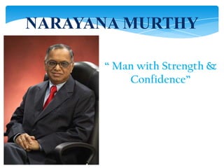 NARAYANA MURTHY

      “ Man with Strength &
          Confidence”
 